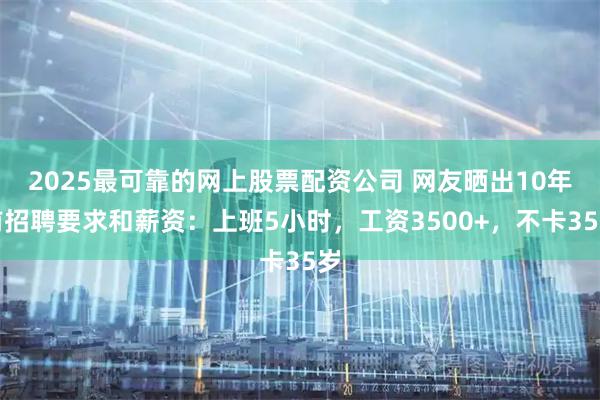 2025最可靠的网上股票配资公司 网友晒出10年前招聘要求和薪资：上班5小时，工资3500+，不卡35岁