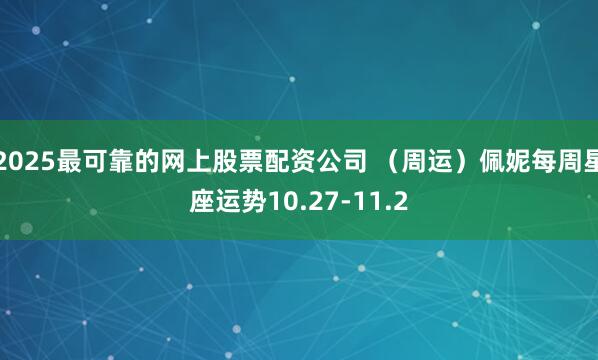 2025最可靠的网上股票配资公司 （周运）佩妮每周星座运势10.27-11.2