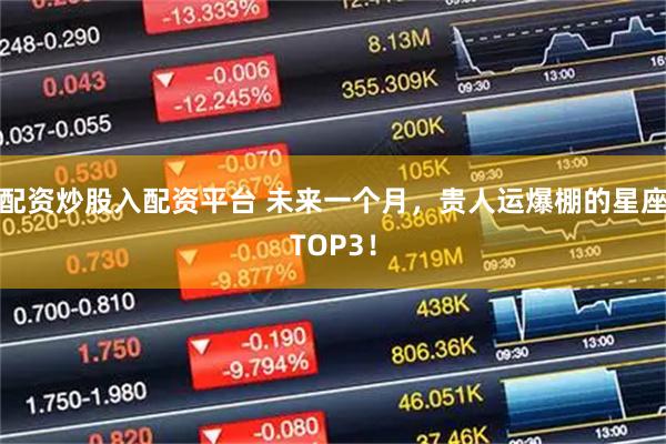 配资炒股入配资平台 未来一个月，贵人运爆棚的星座TOP3！