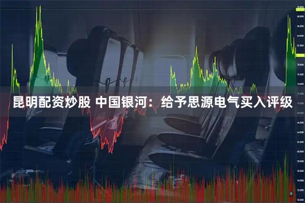 昆明配资炒股 中国银河：给予思源电气买入评级