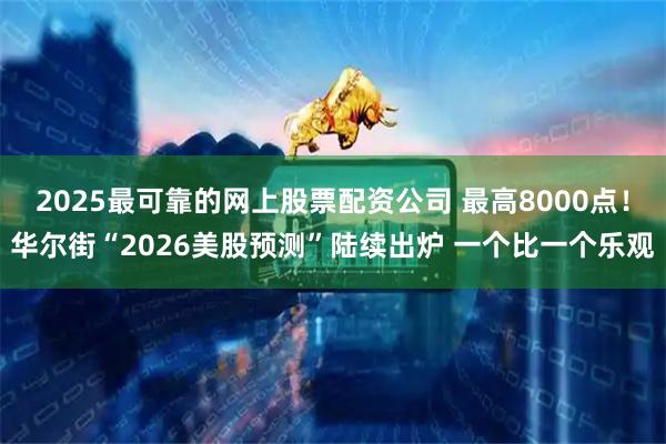 2025最可靠的网上股票配资公司 最高8000点！华尔街“2026美股预测”陆续出炉 一个比一个乐观