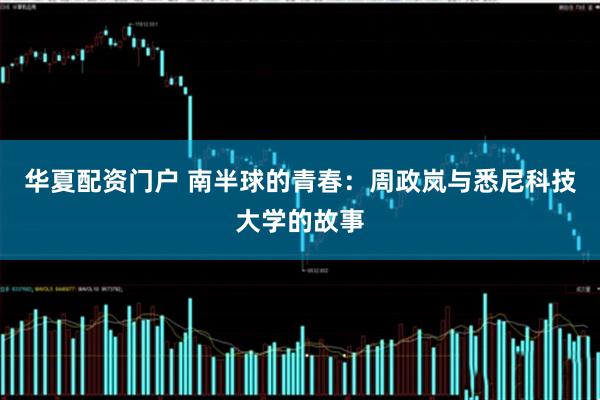 华夏配资门户 南半球的青春：周政岚与悉尼科技大学的故事