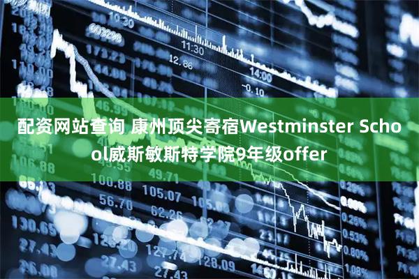 配资网站查询 康州顶尖寄宿Westminster School威斯敏斯特学院9年级offer