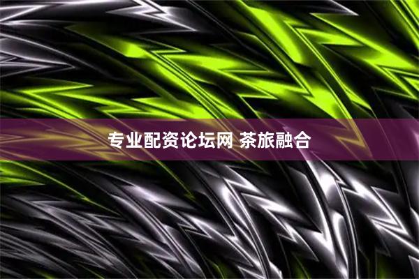 专业配资论坛网 茶旅融合