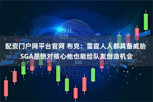 配资门户网平台官网 布克：雷霆人人都具备威胁 SGA是绝对核心他也能给队友创造机会