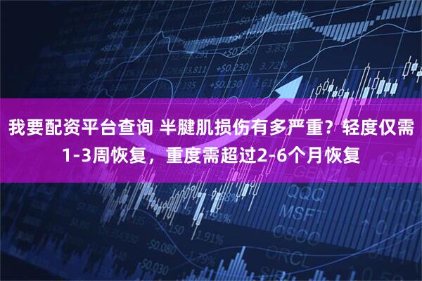 我要配资平台查询 半腱肌损伤有多严重？轻度仅需1-3周恢复，重度需超过2-6个月恢复