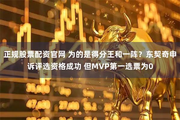 正规股票配资官网 为的是得分王和一阵？东契奇申诉评选资格成功 但MVP第一选票为0