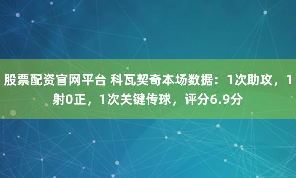 股票配资官网平台 科瓦契奇本场数据：1次助攻，1射0正，1次关键传球，评分6.9分