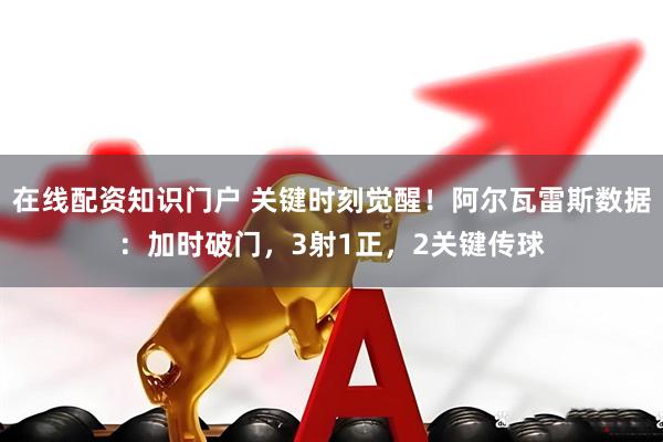 在线配资知识门户 关键时刻觉醒！阿尔瓦雷斯数据：加时破门，3射1正，2关键传球