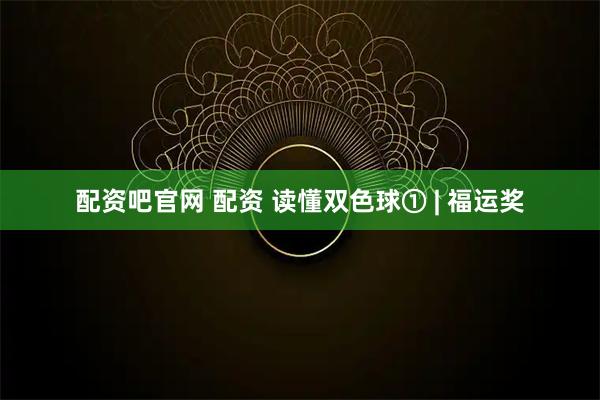 配资吧官网 配资 读懂双色球① | 福运奖