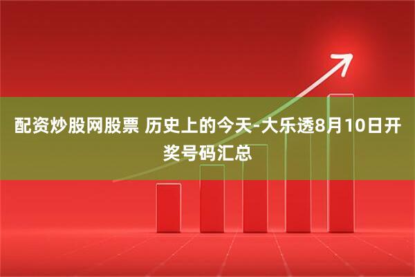 配资炒股网股票 历史上的今天-大乐透8月10日开奖号码汇总