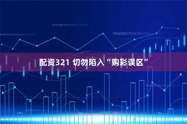 配资321 切勿陷入“购彩误区”