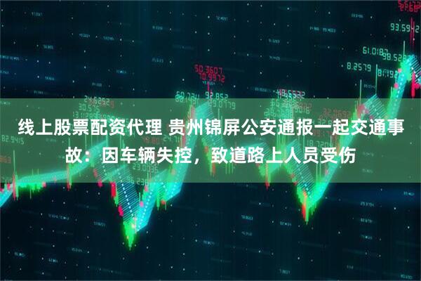 线上股票配资代理 贵州锦屏公安通报一起交通事故：因车辆失控，致道路上人员受伤