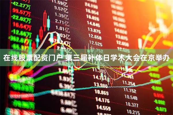 在线股票配资门户 第三届补体日学术大会在京举办