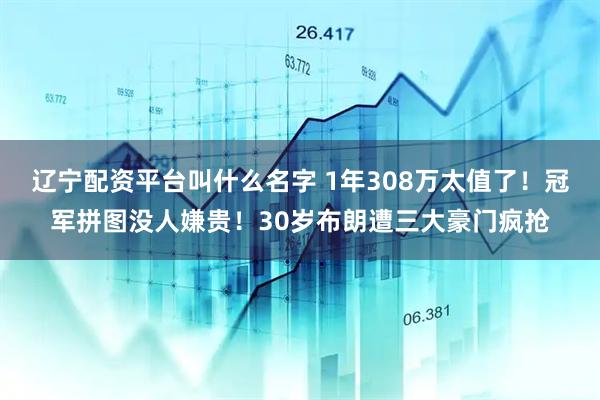 辽宁配资平台叫什么名字 1年308万太值了！冠军拼图没人嫌贵！30岁布朗遭三大豪门疯抢