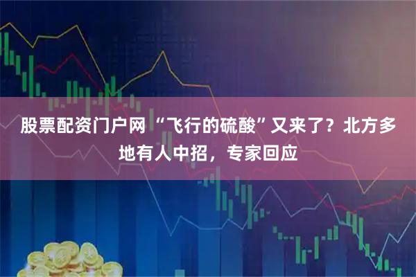 股票配资门户网 “飞行的硫酸”又来了？北方多地有人中招，专家回应