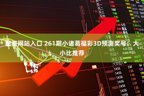 配资网站入口 261期小诸葛福彩3D预测奖号：大小比推荐